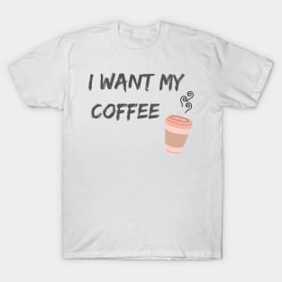 I Want My Coffee T-Shirt